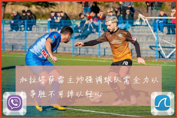 加拉塔萨雷主帅强调球队需全力以赴争胜不可掉以轻心