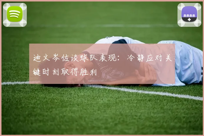 迪文岑佐谈球队表现:冷静应对关键时刻取得胜利