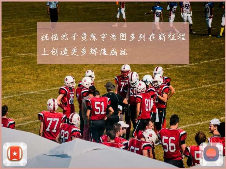 祝福沈子贵陈宇浩图多列在新征程上创造更多辉煌成就