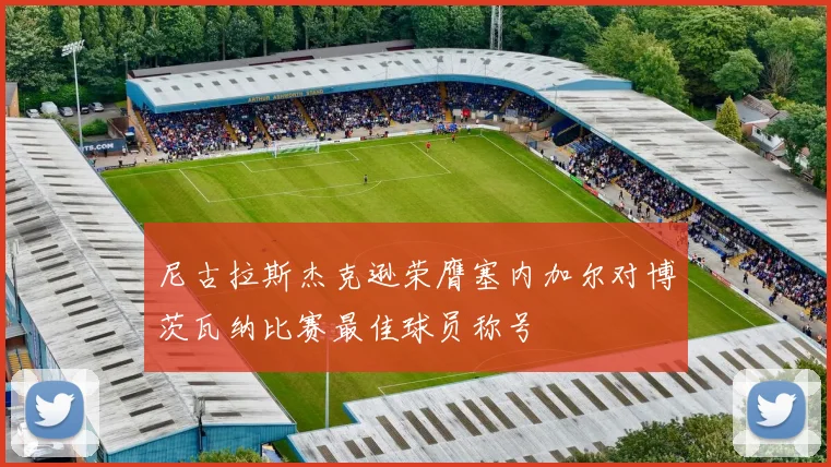 尼古拉斯杰克逊荣膺塞内加尔对博茨瓦纳比赛最佳球员称号