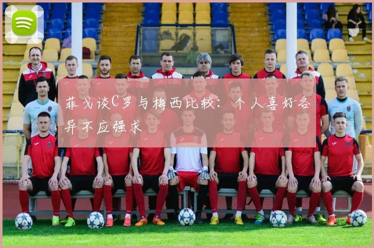 菲戈谈C罗与梅西比较:个人喜好各异不应强求