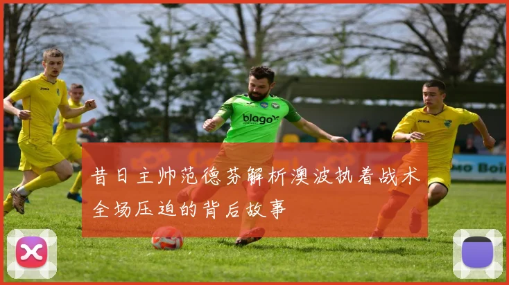 昔日主帅范德芬解析澳波执着战术全场压迫的背后故事