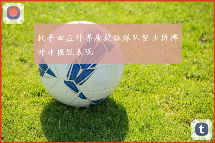 托平回应外界质疑称球队努力拼搏并非摆烂表现