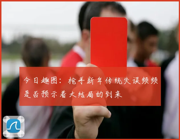 今日趣图：枪手新年传统失误频频是否预示着大结局的到来