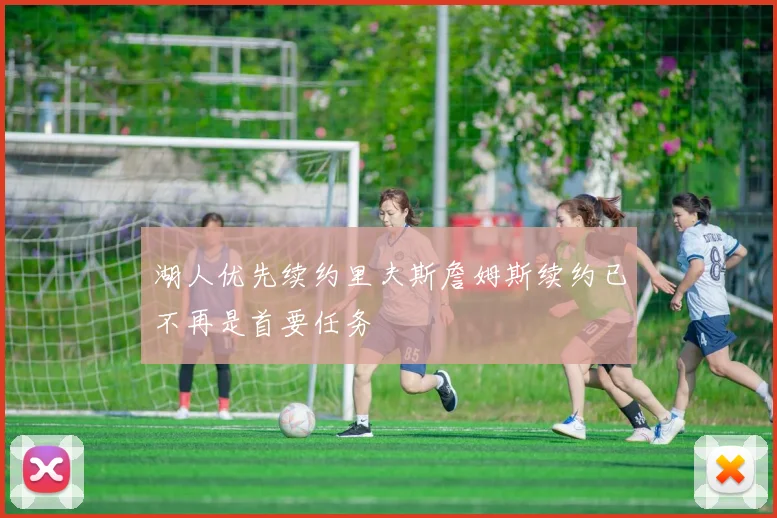 湖人优先续约里夫斯詹姆斯续约已不再是首要任务